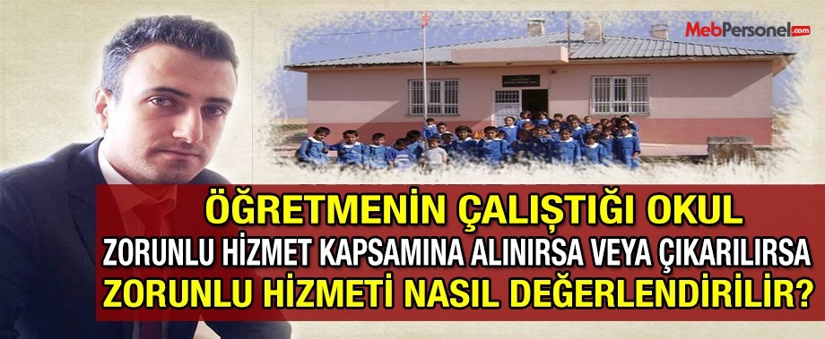 Öğretmenin Çalıştığı Okul Zorunlu Hizmet Kapsamına Alınırsa veya Çıkarılırsa Zorunlu Hizmeti Nasıl Değerlendirilir?