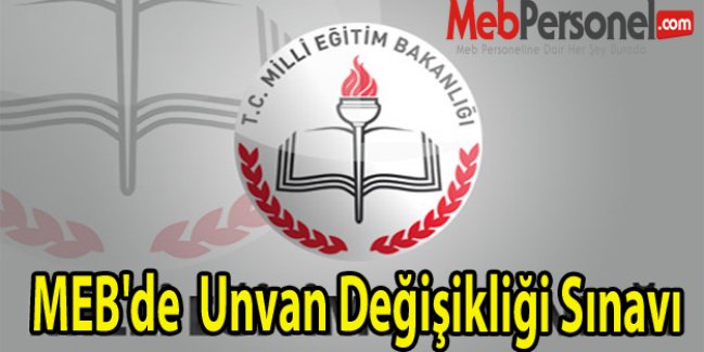 MEB'de  Unvan Değişikliği Sınavı