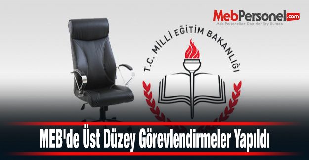 MEB'de Üst Düzey Görevlendirmeler Yapıldı