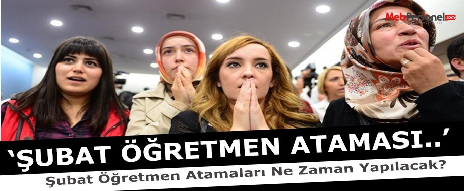 Şubat Öğretmen Atamaları Ne Zaman Yapılacak?