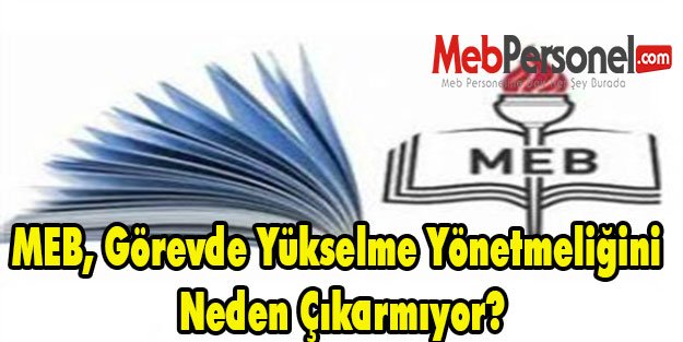 MEB, Görevde Yükselme Yönetmeliğini Neden Çıkarmıyor?