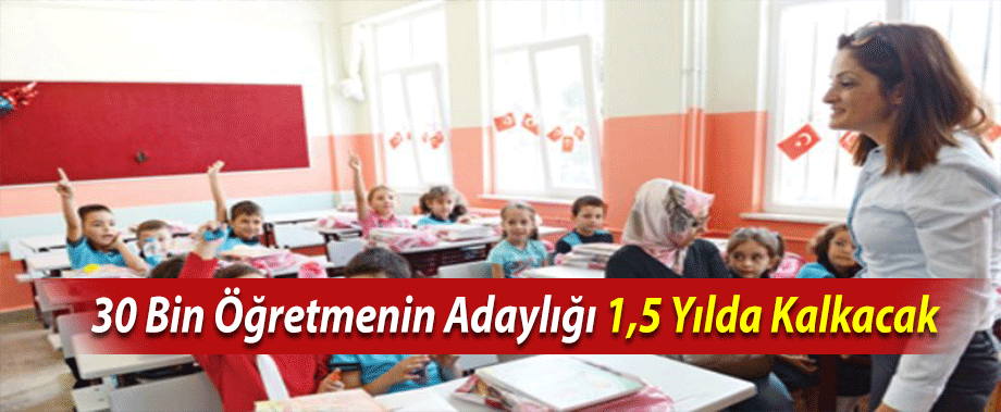 30 Bin Öğretmenin Adaylığı 1,5 Yılda Kalkacak