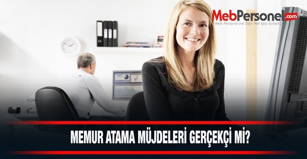 Memur Atama Müjdeleri Gerçekçi mi?