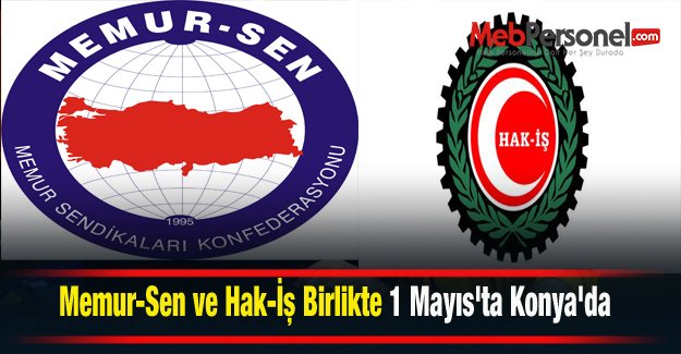 Memur-Sen ve Hak-İş Birlikte 1 Mayıs'ta Konya'da