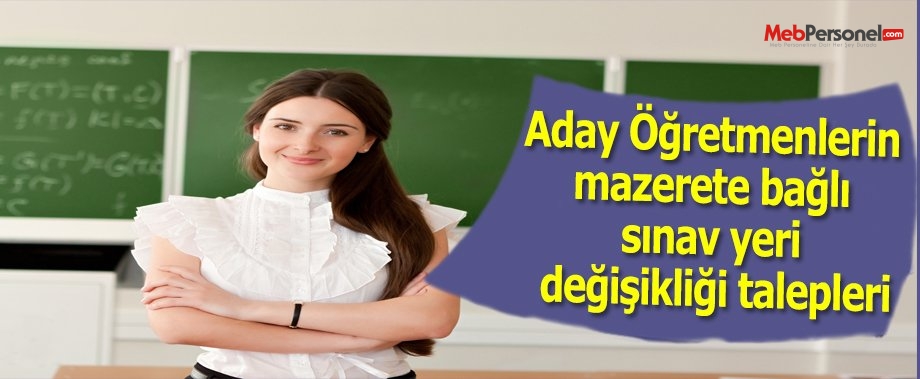 Aday Öğretmenlerin mazerete bağlı sınav yeri değişikliği talepleri