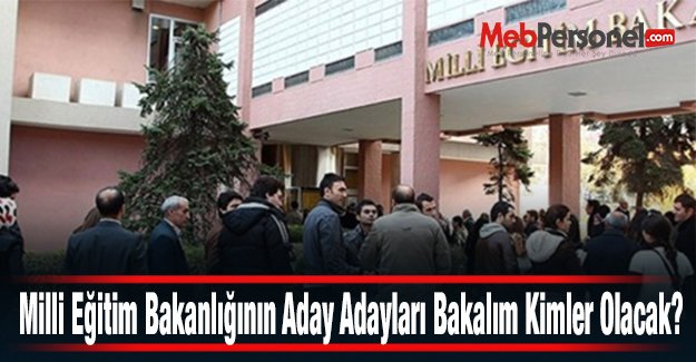 Milli Eğitim Bakanlığının Aday Adayları Bakalım Kimler Olacak?