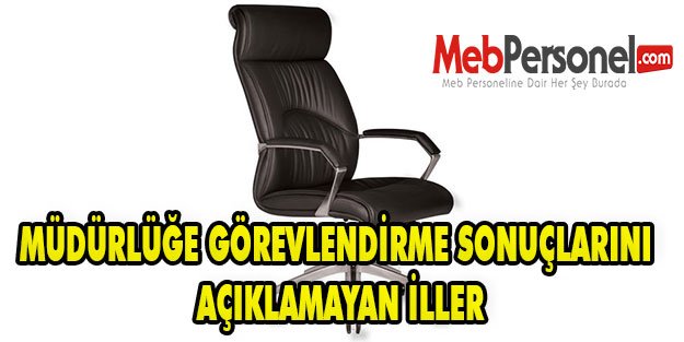 MÜDÜRLÜĞE GÖREVLENDİRME SONUÇLARINI AÇIKLAMAYAN İLLER