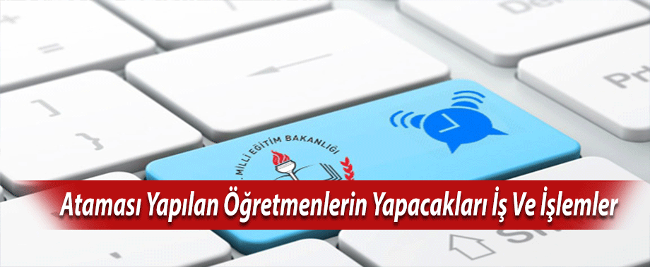 Ataması Yapılan Öğretmenlerin Yapacakları İş Ve İşlemler