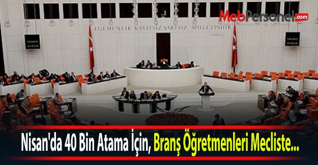 Nisan'da 40 Bin Atama İçin, Branş Öğretmenleri Mecliste...