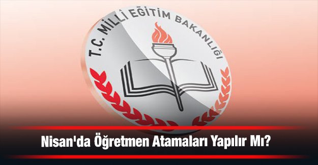 Nisan'da Öğretmen Atamaları Yapılır Mı?