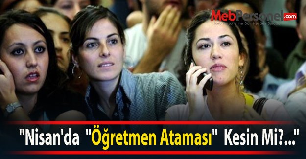 “Nisan'da  “Öğretmen Ataması“  Kesin Mi?...“