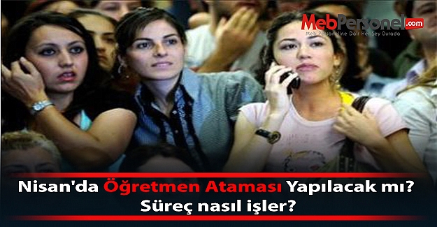 Nisan'da Öğretmen Ataması Yapılacak mı? Süreç nasıl işler?