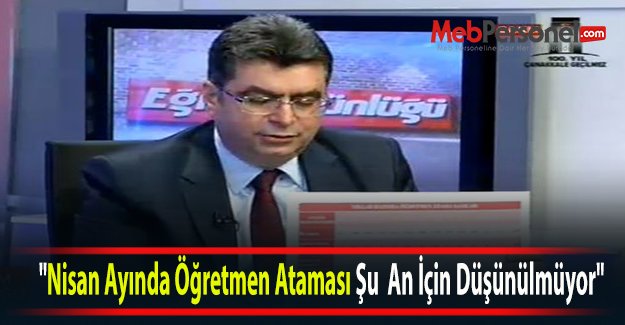 "Nisan Ayında Öğretmen Ataması Şu An İçin Düşünülmüyor"