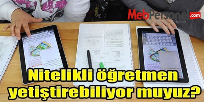 Nitelikli öğretmen yetiştirebiliyor muyuz?