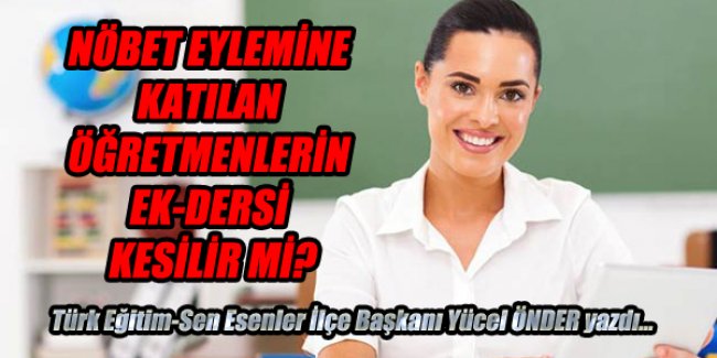 NÖBET EYLEMİNE KATILAN ÖĞRETMENLERİN EK-DERSİ KESİLİR Mİ?