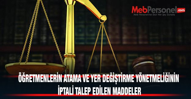ÖĞRETMENLERİN ATAMA VE YER DEĞİŞTİRME YÖNETMELİĞİNİN İPTALİ TALEP EDİLEN MADDELER