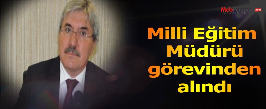 İl Milli Eğitim Müdürü görevinden alındı