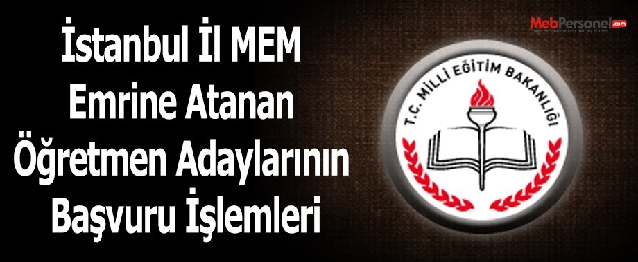 İstanbul İl MEM Emrine Atanan Öğretmen Adaylarının Başvuru İşlemleri