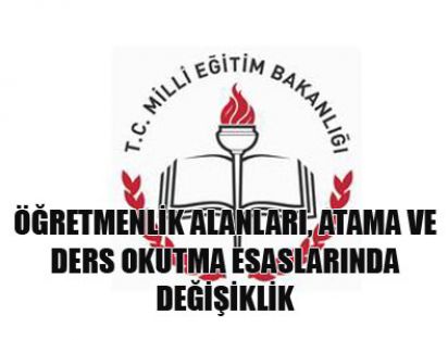 ÖĞRETMENLİK ALANLARI, ATAMA VE DERS OKUTMA ESASLARINDA DEĞİŞİKLİK