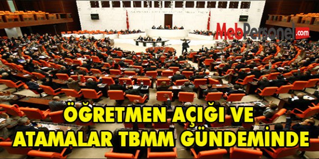 ÖĞRETMEN AÇIĞI VE ATAMALAR TBMM GÜNDEMİNDE…