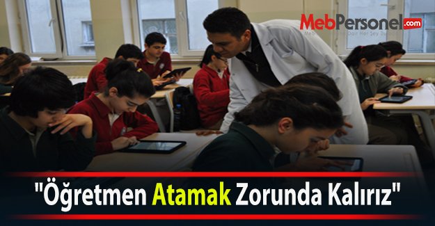 "Öğretmen Atamak Zorunda Kalırız"