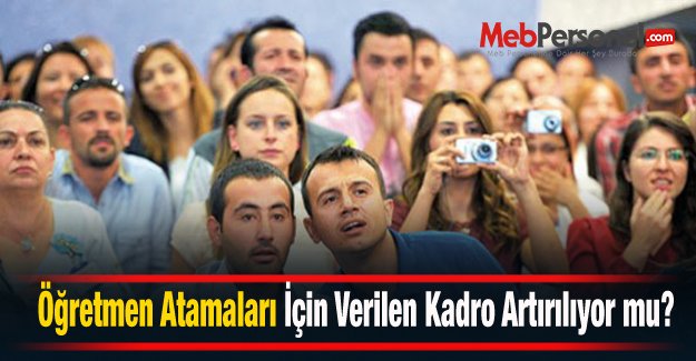 Öğretmen Atamaları Kadro Sayıları Artıyor mu? MebPersonel