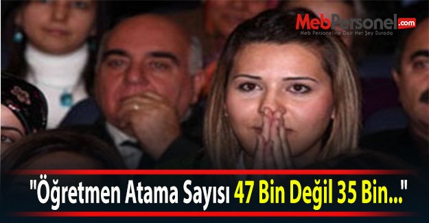 "Öğretmen Atama Sayısı 47 Bin Değil 35 Bin..."