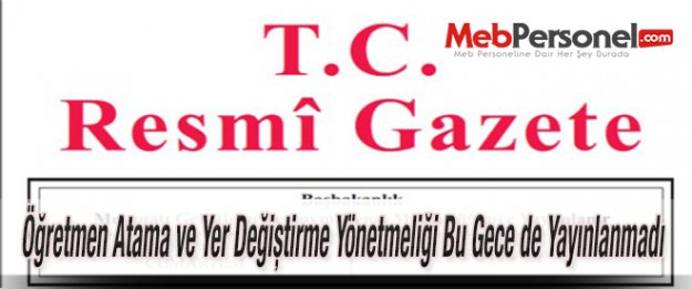 Öğretmen Atama ve Yer Değiştirme Yönetmeliği Bu Gece de Yayınlanmadı