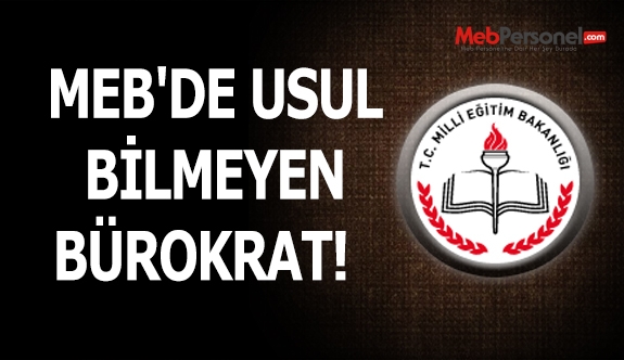 MEB'DE USUL BİLMEYEN BÜROKRAT!