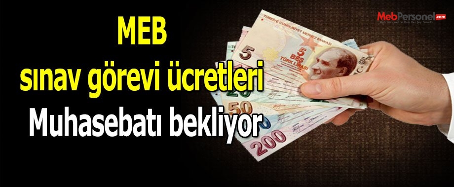 MEB sınav görevi ücretleri Muhasebatı bekliyor