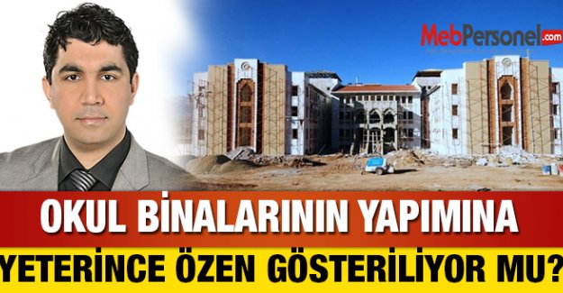 OKUL BİNALARININ YAPIMINA YETERİNCE ÖZEN GÖSTERİLİYOR MU ?