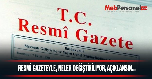 RESMİ GAZETEYLE, NELER DEĞİŞTİRİLİYOR, AÇIKLANSIN...