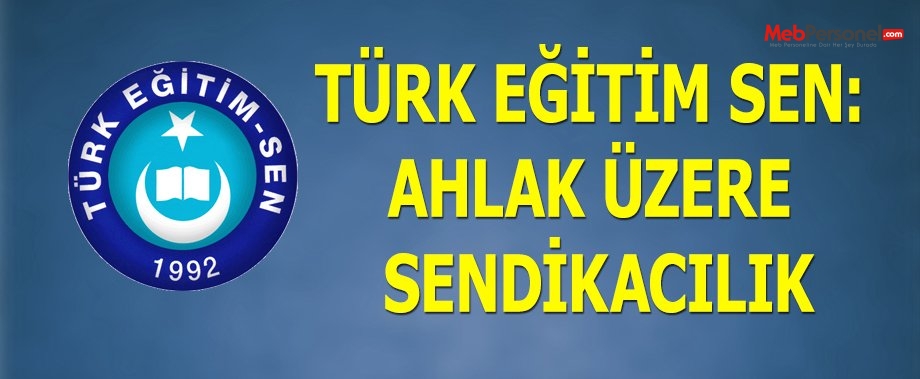 TÜRK EĞİTİM SEN: AHLAK ÜZERE SENDİKACILIK