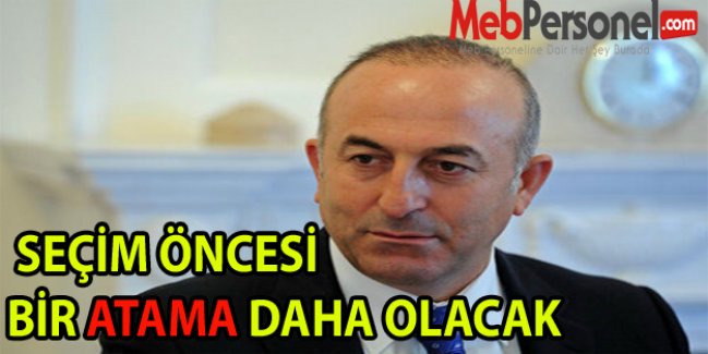 SEÇİM ÖNCESİ BİR ATAMA DAHA OLACAK