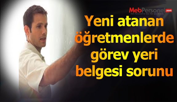 Yeni atanan öğretmenlerde görev yeri belgesi sorunu