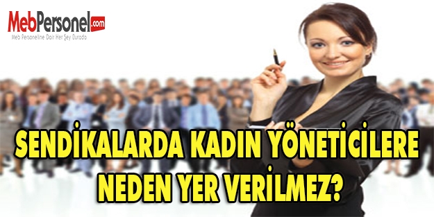 SENDİKALARDA KADIN YÖNETİCİLERE NEDEN YER VERİLMEZ?