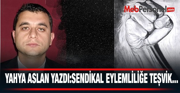 SENDİKAL EYLEMLİLİĞE TEŞVİK...