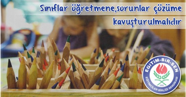 Sınıflar öğretmene, sorunlar çözüme kavuşturulmalıdır