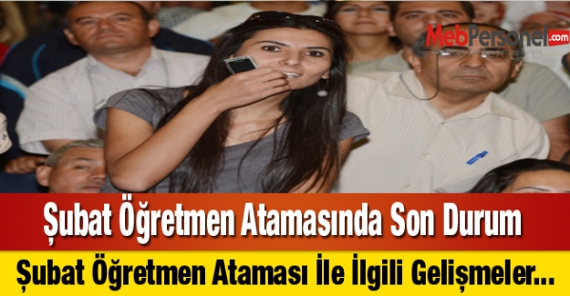 Şubat Öğretmen Atamasında Son Durum