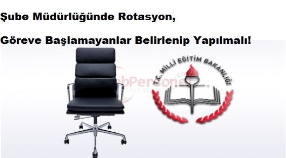Şube Müdürlüğünde Rotasyon,Göreve Başlamayanlar Belirlenip Yapılmalı!