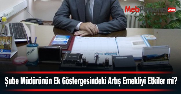 Şube Müdürünün Ek Göstergesindeki Artış Emekliyi Etkiler mi?