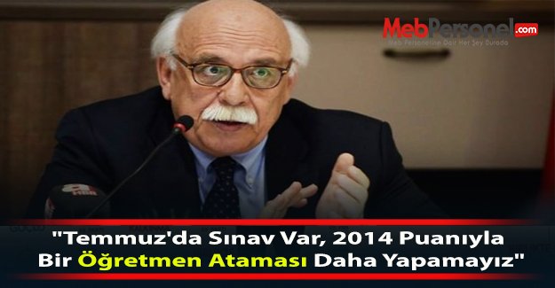 "Temmuz'da Sınav Var, 2014 Puanıyla Bir Öğretmen Ataması Daha Yapamayız"