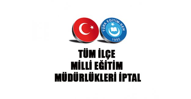 TÜM İLÇE MİLLİ EĞİTİM MÜDÜRLÜKLERİ İPTAL