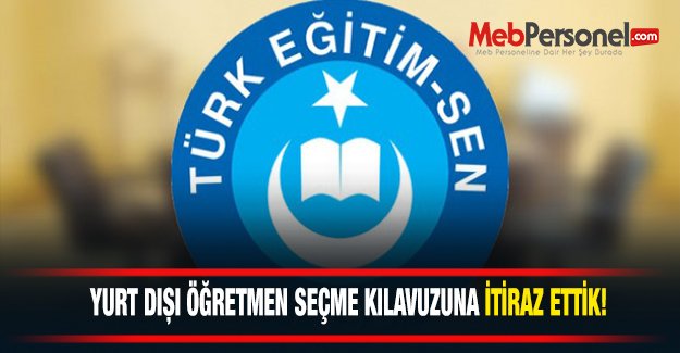 Türk Eğitim-Sen: "YURT DIŞI ÖĞRETMEN SEÇME KILAVUZUNA İTİRAZ ETTİK"