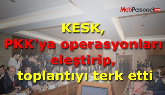 KESK, PKK'ya operasyonları eleştirip, toplantıyı terk etti