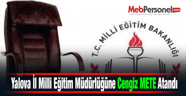 Yalova İl Milli Eğitim Müdürlüğüne Cengiz METE Atandı
