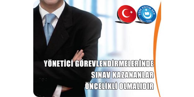 YÖNETİCİ GÖREVLENDİRMELERİNDE SINAV KAZANANLAR ÖNCELİKLİ OLMALIDIR