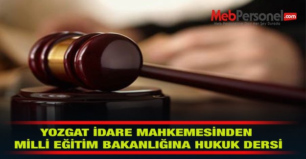 YOZGAT İDARE MAHKEMESİNDEN MİLLİ EĞİTİM BAKANLIĞINA HUKUK DERSİ