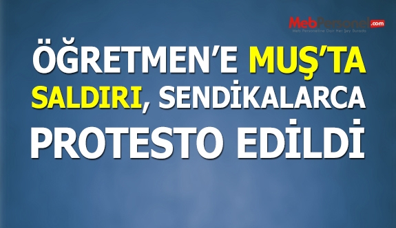 Öğretmene Muş'ta Saldırı, Sendikalarca Protesto Edildi