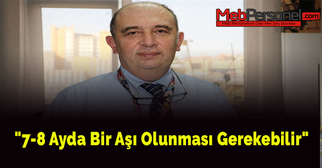 "7-8 ayda bir aşı olunması gerekebilir"